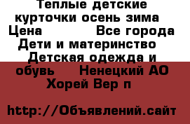 Теплые детские курточки осень-зима › Цена ­ 1 000 - Все города Дети и материнство » Детская одежда и обувь   . Ненецкий АО,Хорей-Вер п.